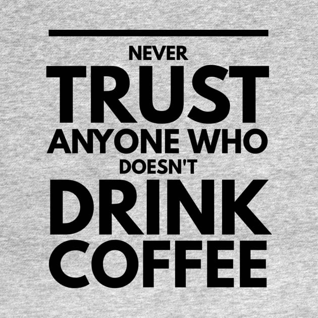 Never Trust Anyone Who doesn't Drink Coffee t-shirt by Coffee Addict